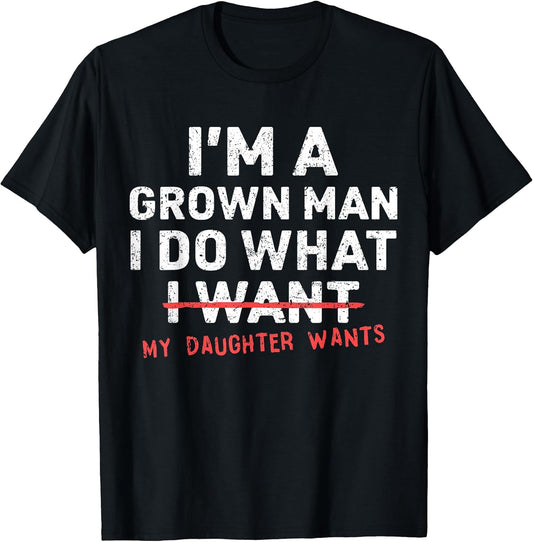 Funny Dad Father I'm A Grown Man I Do What My Daughter Wants T-Shirt