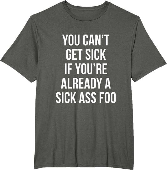 You Can’t Get Sick If You're Already A Sick Ass Foo T-Shirt