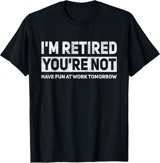 Funny Pun I'm Retired You're Not Have Fun at Work Tomorrow T-Shirt