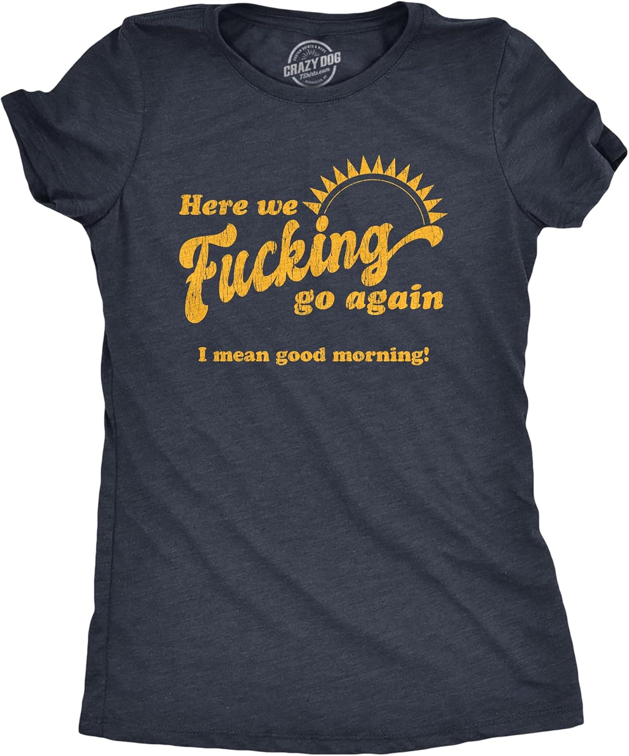 Womens Here We F*cking Go Again I Mean Good Morning T Shirt Funny Sarcastic Office Humor Tee