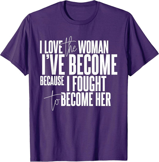 I Love The Woman I've Because Because I Fought To Become Her T-Shirt