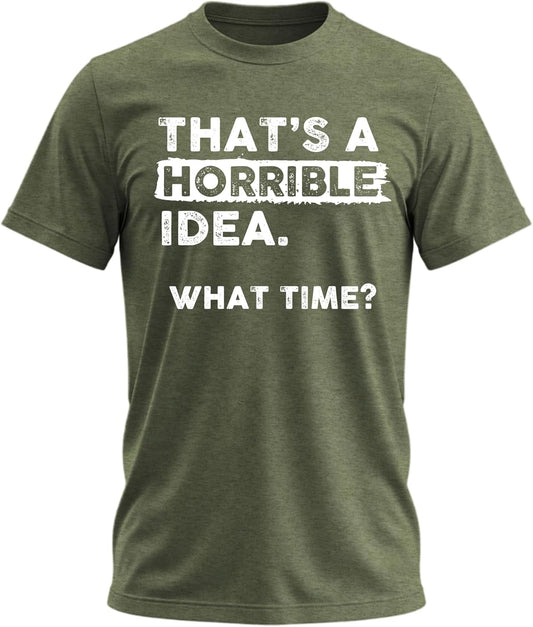 Thats a Horrible Idea What Time T-Shirt Funny Sarcastic Drinking Humor Men's Women's Tee T Shirt