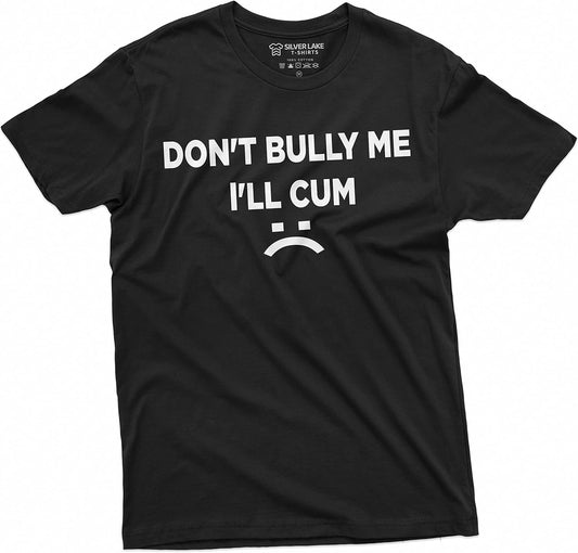 Don't Bully Me I'll Cum Funny Offensive Shirt Humorous Saying Tee Sarcastic T-Shirt
