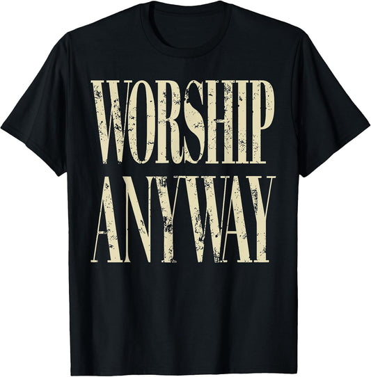 Worship Anyway Christian Faith Inspirational Quote T-Shirt