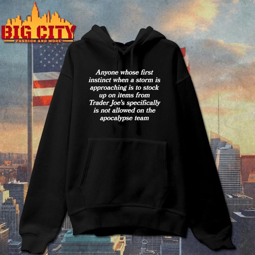 Anyone Whose First Instinct When A Storm Is Approaching Is To Stock Up On Items From Trader Joe’s Specifically Is Not Allowed On The Apocalypse Team Shirt