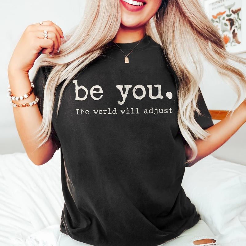 Be You The World Will Adjust Shirt, Inspirational Women's Tee, Positive Gift Idea, Gift for Best Friends, Love Yourself...