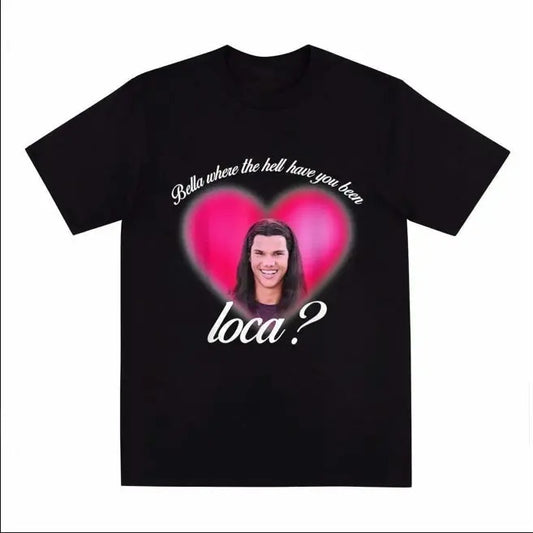 Bella Where The Hell Have You Been Loca Tshirt Women Street Hip-hop Harajuku Print T-shirt Summer Super Popular Tops Tees...
