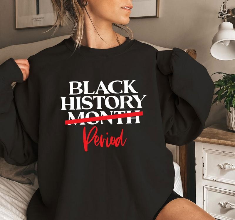 Black History Period Shirt, Sweatshirt, Hoodie, Black Lives Matter Shirt, Black History Is Strong Shirt, Black History Month Tee, Trendy 2025 Shirt