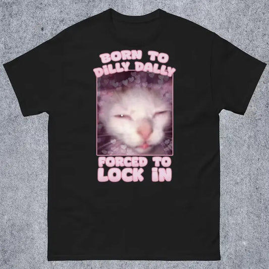 Born to Dilly Dally Forced to Lock In Funny Cat Meme T-shirt Gift for Woman and Man Goofy Ahh Cat Shirt Hoodie, Sweatshirt