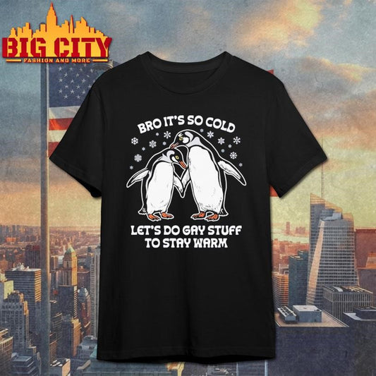 Bro It’s So Cold Let’s Do Gay Stuff To Stay Warm Shirt
