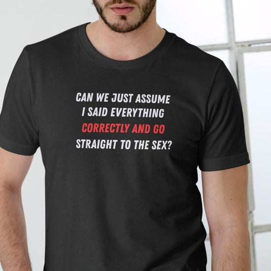 CAN WE JUST ASSUME I SAID EVERYTHING CORRECTLY AND GO STRAIGHT TO THE T Shirt, Unisex, Cotton Hoodie, Sweatshirt