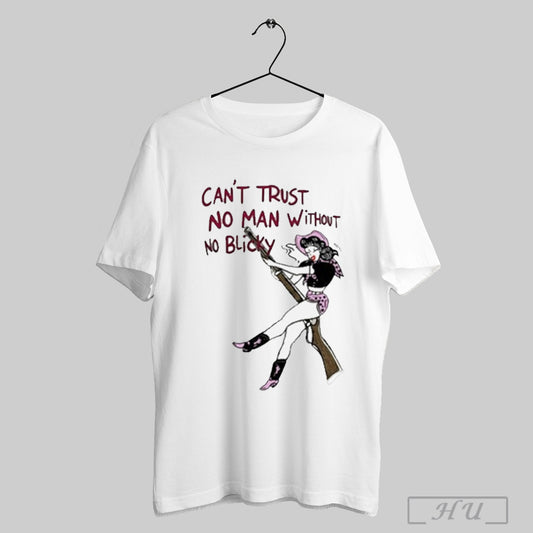 Cant Trust No Man Without No Blicky T Shirt