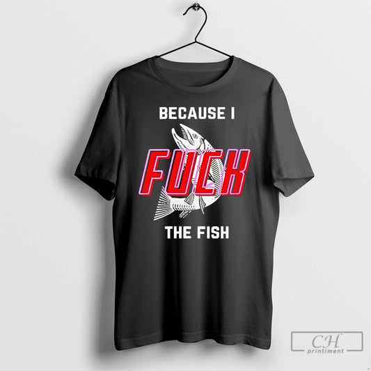 Classic Because I Fuck The Fish T-Shirts, Hoodie, Sweatshirt | InkThreadWorks.com