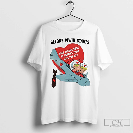 Classic Before Wwiii Starts Does Anyone Want To Confess Their Love For Me T Shirts
