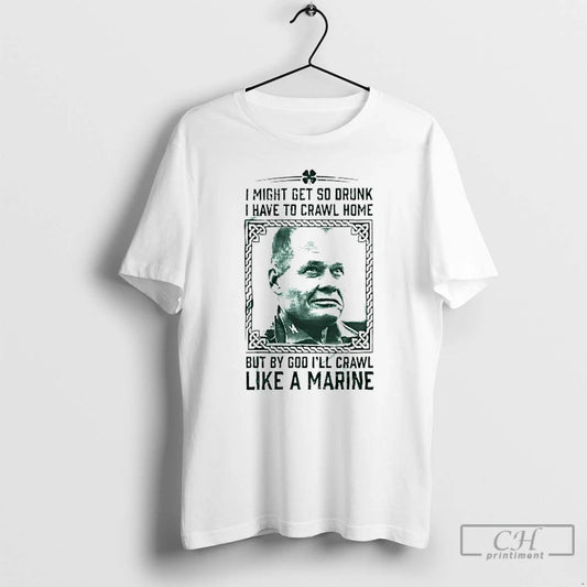 Classic Chesty Puller I Might Get So Drunk But By God Ill Crawl Like T-Shirts, Hoodie, Sweatshirt | InkThreadWorks.com