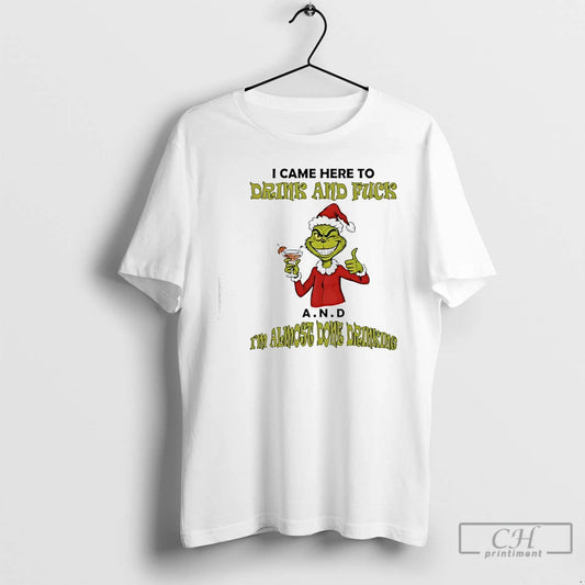 Classic Grinch I Came Here To Drink And Fuck A N D Im Almost Dome T-Shirts, Hoodie, Sweatshirt | InkThreadWorks.com