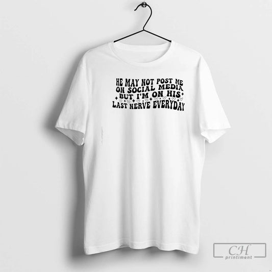 Classic He May Not Post Me On Social Media But Im On His Last Nerve T-Shirts, Hoodie, Sweatshirt | InkThreadWorks.com