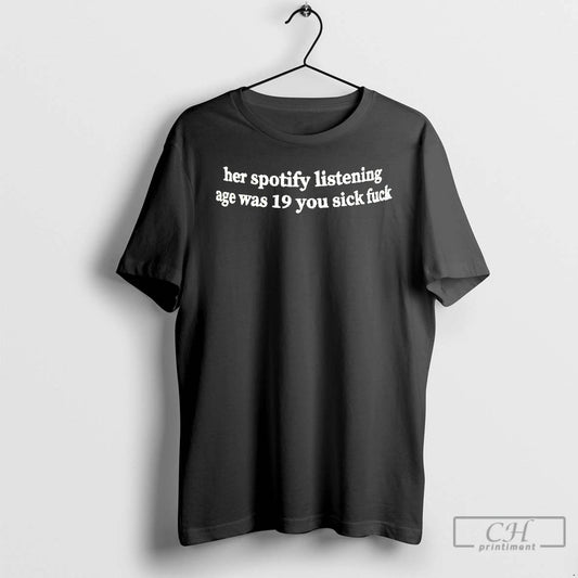 Classic Her Spotify Listening Age Was 19 You Sick Fuck T-Shirts, Hoodie, Sweatshirt | InkThreadWorks.com