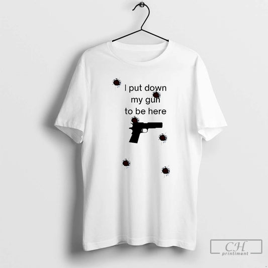 Classic I Put Down My Gun To Be Here