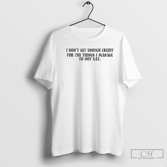 Classic I Dont Get Enough Credit For The Things I Manage To Not Say Text T-Shirts, Hoodie, Sweatshirt | InkThreadWorks.com