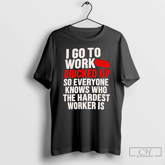 Classic I Go To Work Bricked Up So Everyone Knows Who The Hardest Worker Is T-Shirts, Hoodie, Sweatshirt | InkThreadWorks.com