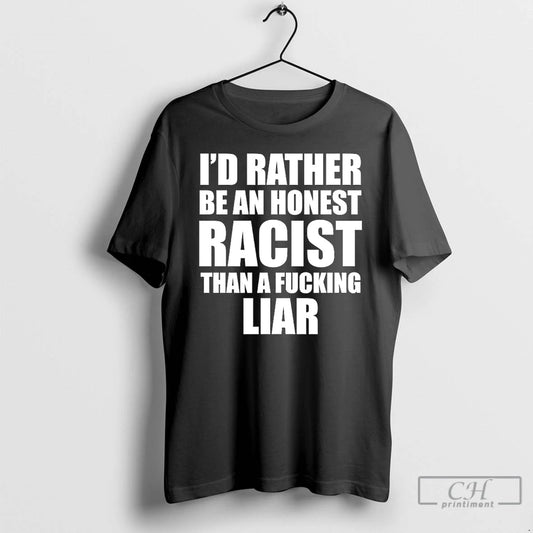 Classic Id Rather Be An Honest Racist Than A Fucking Liar T-Shirts, Hoodie, Sweatshirt | InkThreadWorks.com
