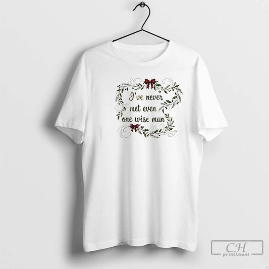 Classic Ive Never Met Even One Wise Man Christmas T-Shirts, Hoodie, Sweatshirt | InkThreadWorks.com