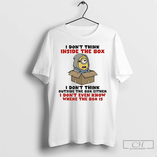 Classic Minions I Dont Think Inside The Box I Dont Think Outside The Box Either T-Shirts, Hoodie, Sweatshirt