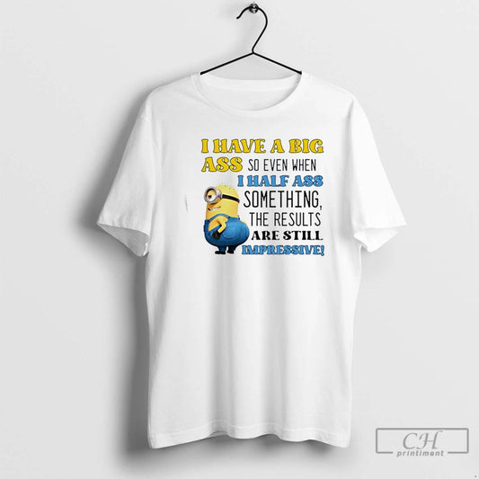 Classic Minions I Have A Big Ass So Even When I Half Ass Something The T-Shirts, Hoodie, Sweatshirt | InkThreadWorks.com