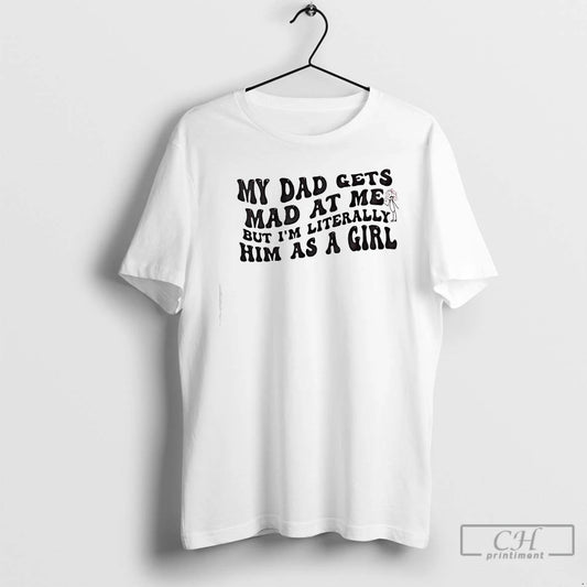 Classic My Dad Gets Mad At Me But Im Literally Girl T-Shirts, Hoodie, Sweatshirt | InkThreadWorks.com