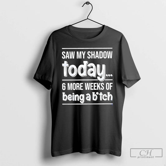 Classic Saw My Shadow Today 6 More Weeks Of Being A Bitch T Shirts Sweater