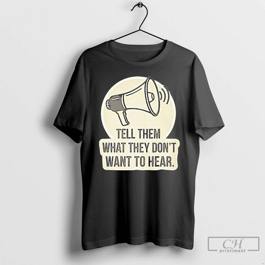 Classic Tell Them What They Dont Want Hear T-Shirts, Hoodie, Sweatshirt