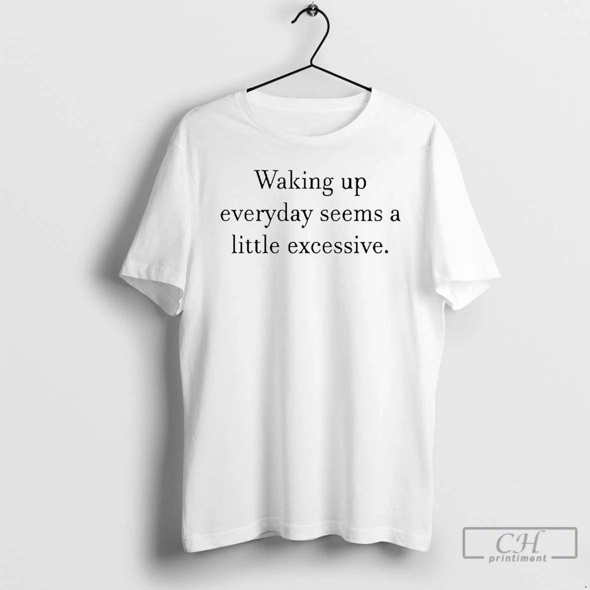 Classic Waking Up Everyday Seems A Little Excessive T-Shirts, Hoodie, Sweatshirt | InkThreadWorks.com