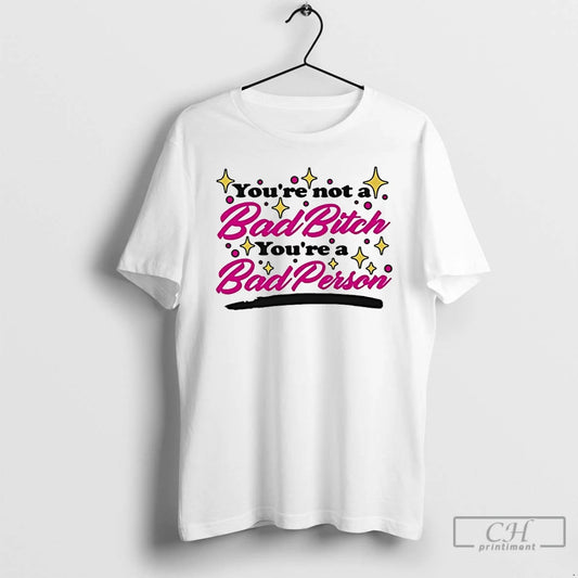 Classic Youre Not A Bad Bitch Youre A Bad Person T-Shirts, Hoodie, Sweatshirt | InkThreadWorks.com