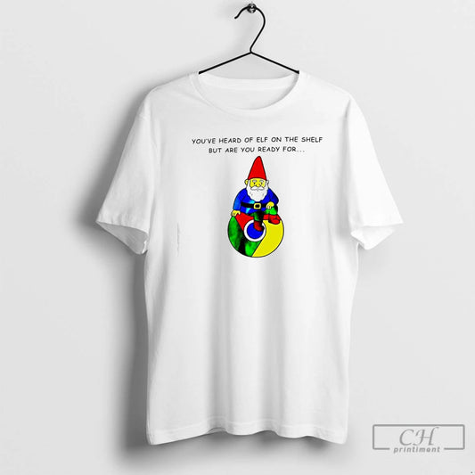 Classic Youve Heard Of Elf On The Shelf But Are You Ready For Gnome Of T-Shirts, Hoodie, Sweatshirt | InkThreadWorks.com