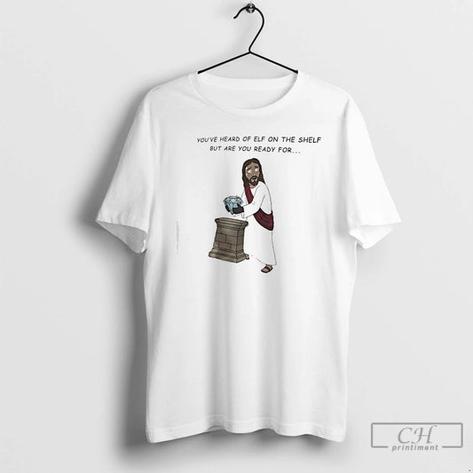 Classic Youve Heard Of Elf On The Shelf But Are You Ready For Jesus Christ T-Shirts, Hoodie, Sweatshirt | InkThreadWorks.com