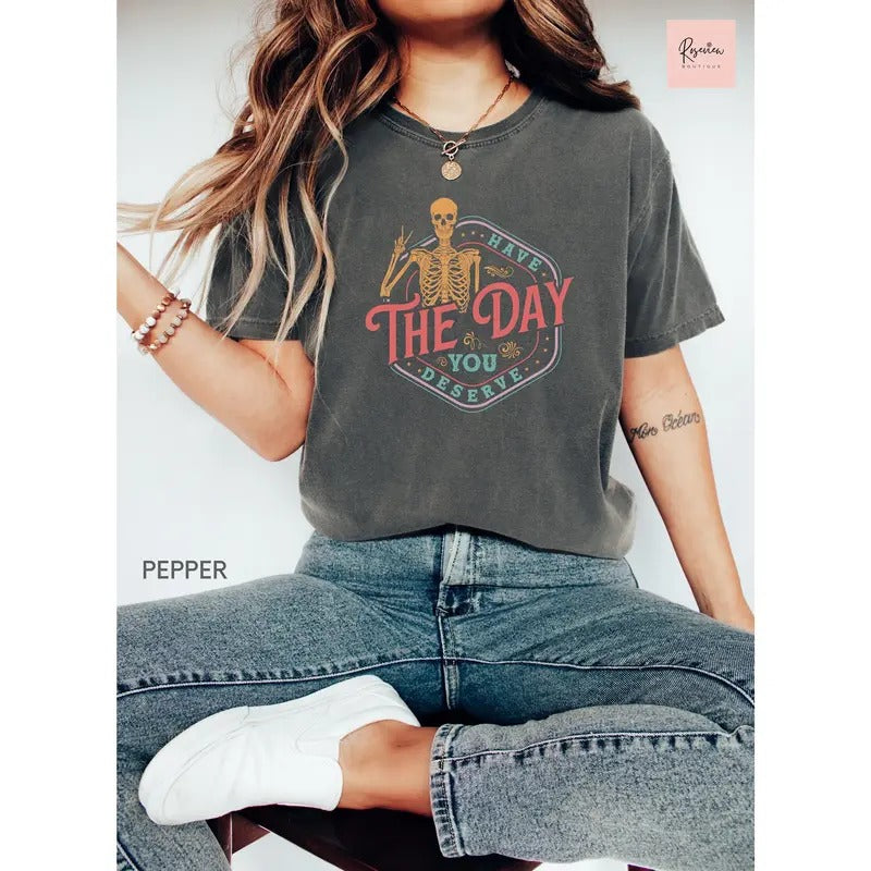 Comfort Colors Have The Day You Deserve Shirt Birthday Shirt Sarcastic Shirts Motivational Skeleton Shirt Inspirational...