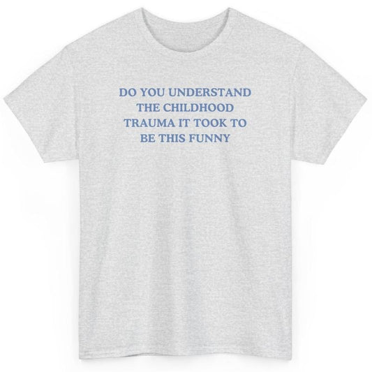 Do you understand the childhood trauma it took to be this funny, trauma jokes, Family trauma, Mental illness, mental health, mentally ill, funny shirt, graphic tee, funny tees, fashion tik tok
