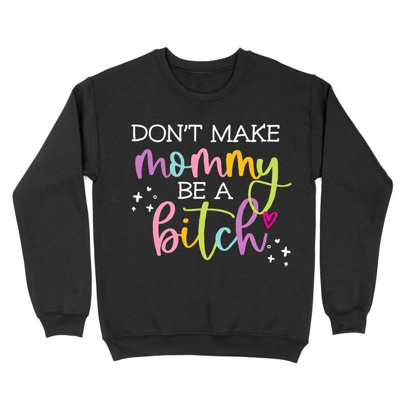 Don't Make Mommy Be A Bitch Crewneck T-Shirts, Hoodie, Sweatshirt | InkThreadWorks.com
