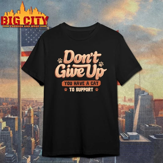 Don’t give up You Have A Cat To Support t-shirt