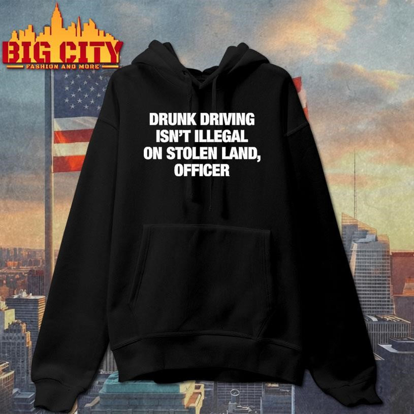 Drunk Driving Isnt Illegal On Stolen Land Officer Sarcastic Shirt