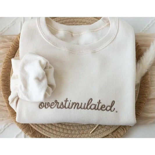 Embroidered Overstimulated Sweatshirt, Gag Shirt, Sarcastic Sweatshirt, Anxiety Sweatshirt, Mental Health Sweatshirt, Funnyssweatshirt, tee