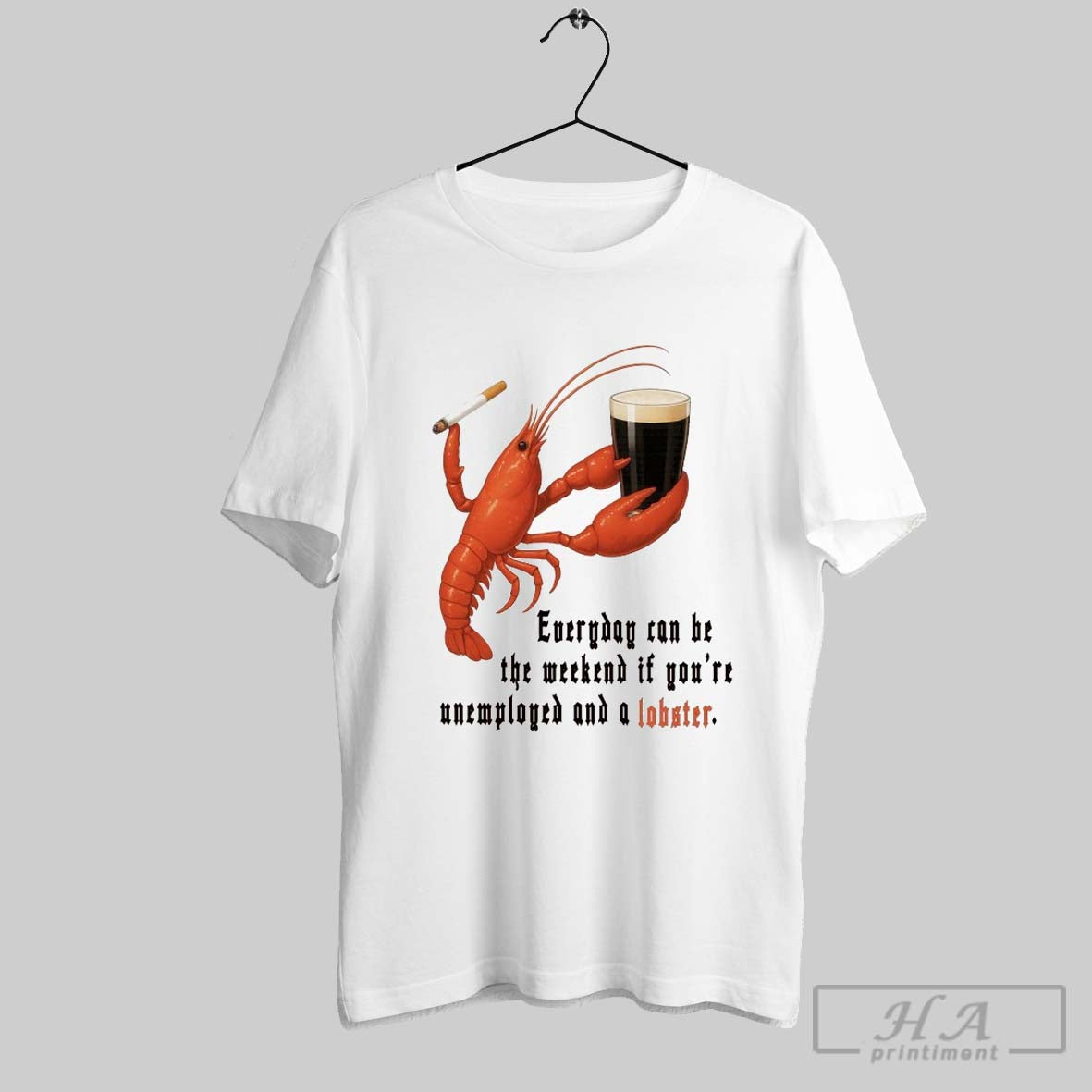 Everyday Can Be The Weekend If Youre Unemployed And A Lobster T Shirts