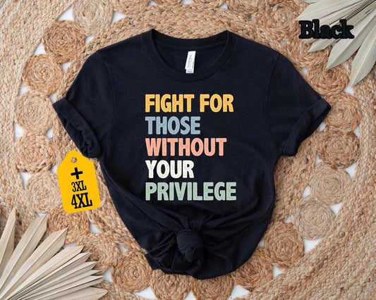 Fight For Those Without Your Privilege T-shirt, Racial Equality Shirt, Anti Racism Shirt, Feminist Shirt, Social Activist...