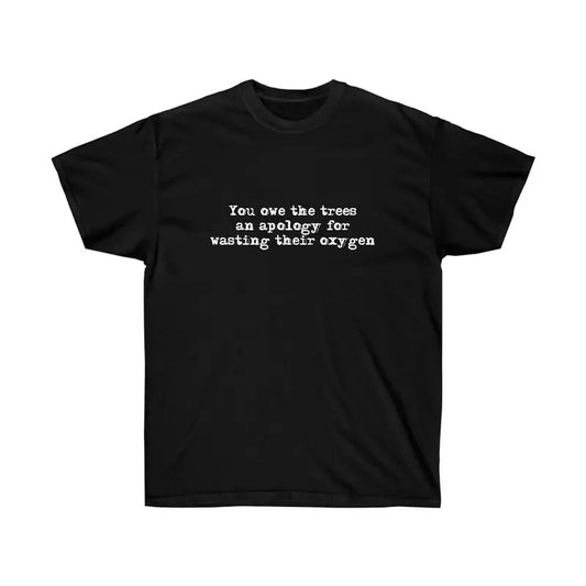 Funny "You owe the trees an apology for wasting their oxygen" Cotton Tee, Cute Shirt, Gift For Women and Man Unisex T-Shirt, Top Womenswear