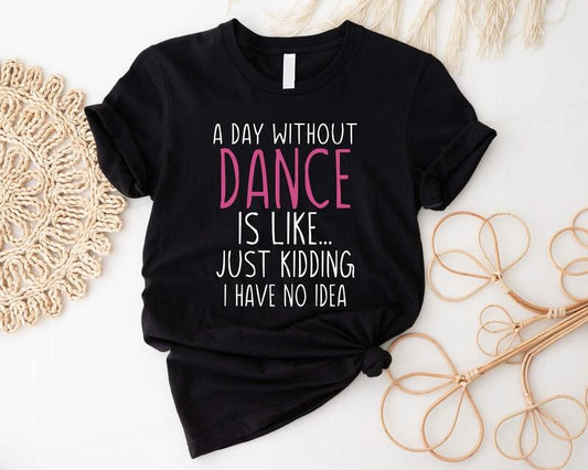 Funny Dance Shirt, A Day Without A Dance T-Shirt, Dance Lover Tee, Ballet Gift Shirt, Matching Dance Team Tee, Dance...