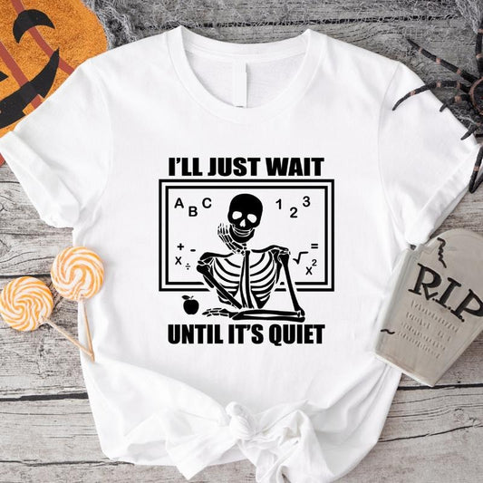 Halloween Teacher Shirt, I'll Just Wait Until It's Quiet T-Shirt, Funny Waiting Skeleton Tee, Back To School Tee, Teacher Life Shirt.
