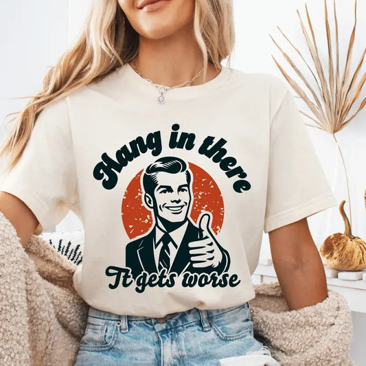 Hang in There it Gets Worse Unisex Shirt - Sarcastic Graphic Tee -  Unisex Short sleeve or Long sleeve Shirt