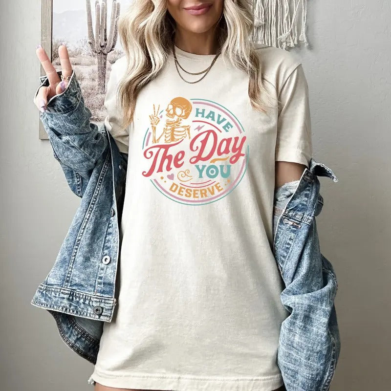 Have The Day You Deserve Shirt Kindness Gift Sarcastic Shirts Motivational Skeleton Tshirt Inspirational Clothes Positive Graphic Tees  sweater and hoodie