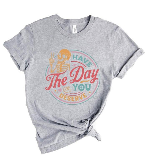 Have The Day You Deserve Shirt, Kindness Gift, Sarcastic Shirts, Motivational Skeleton TShirt, Inspirational Clothes...